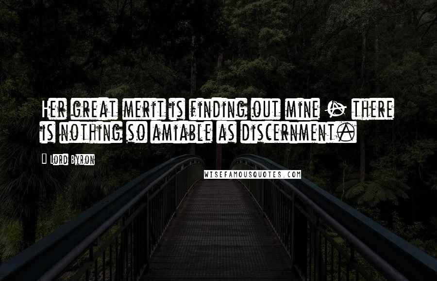 Lord Byron Quotes: Her great merit is finding out mine - there is nothing so amiable as discernment.