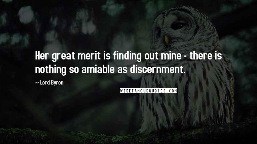 Lord Byron Quotes: Her great merit is finding out mine - there is nothing so amiable as discernment.