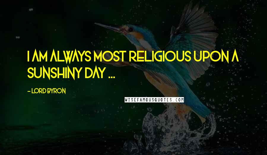 Lord Byron Quotes: I am always most religious upon a sunshiny day ...