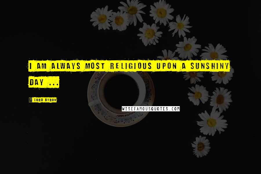 Lord Byron Quotes: I am always most religious upon a sunshiny day ...