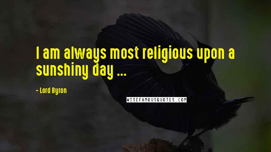 Lord Byron Quotes: I am always most religious upon a sunshiny day ...