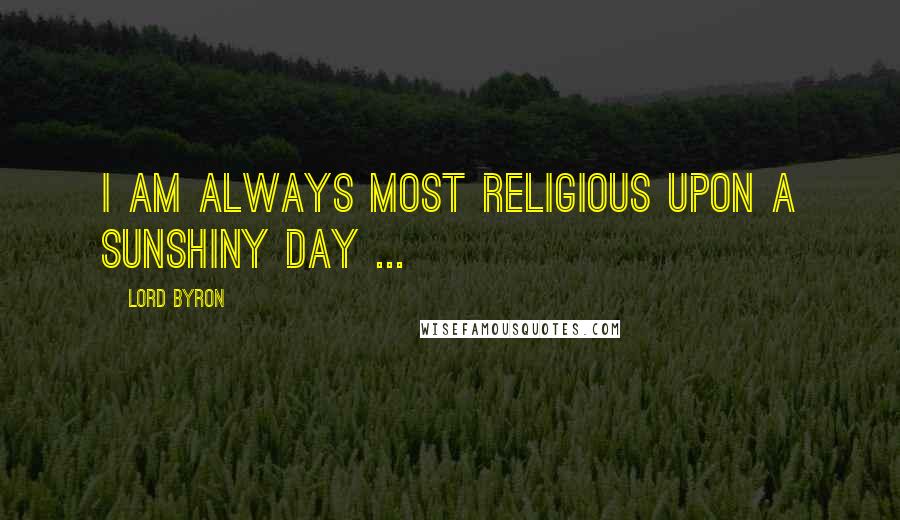 Lord Byron Quotes: I am always most religious upon a sunshiny day ...