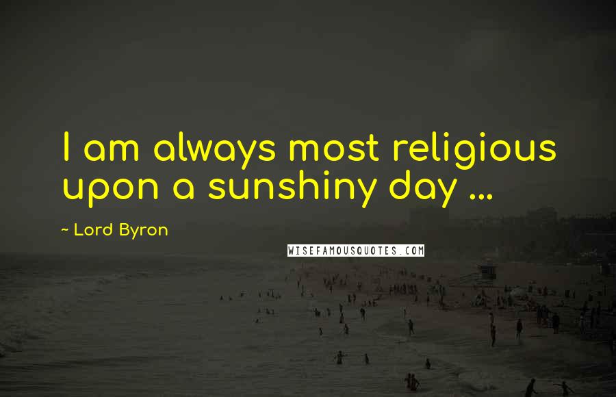 Lord Byron Quotes: I am always most religious upon a sunshiny day ...