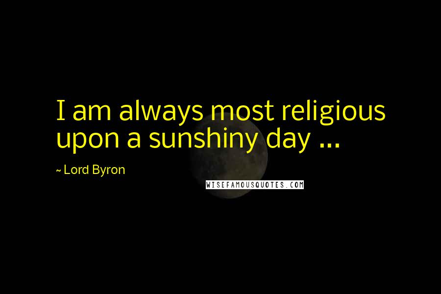 Lord Byron Quotes: I am always most religious upon a sunshiny day ...