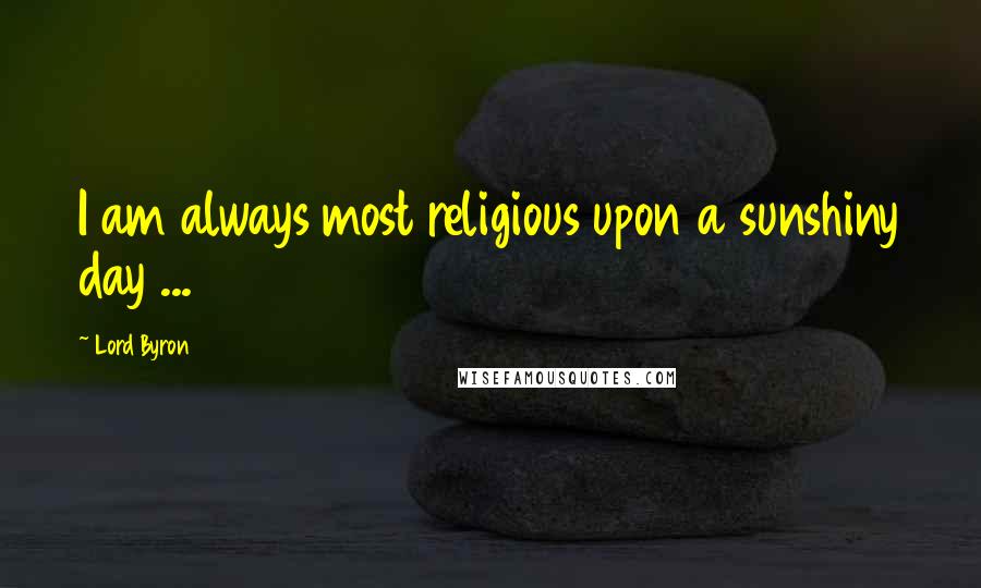 Lord Byron Quotes: I am always most religious upon a sunshiny day ...