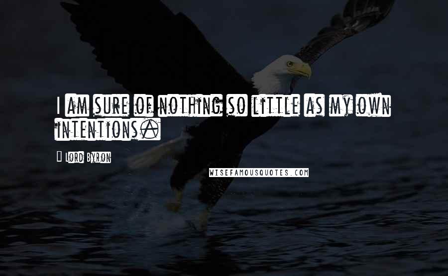 Lord Byron Quotes: I am sure of nothing so little as my own intentions.