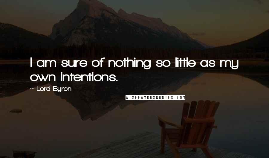 Lord Byron Quotes: I am sure of nothing so little as my own intentions.
