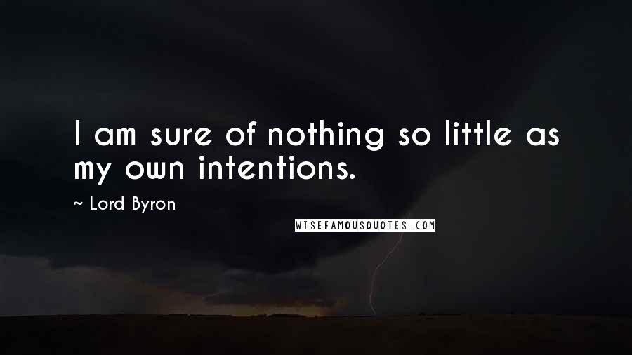 Lord Byron Quotes: I am sure of nothing so little as my own intentions.