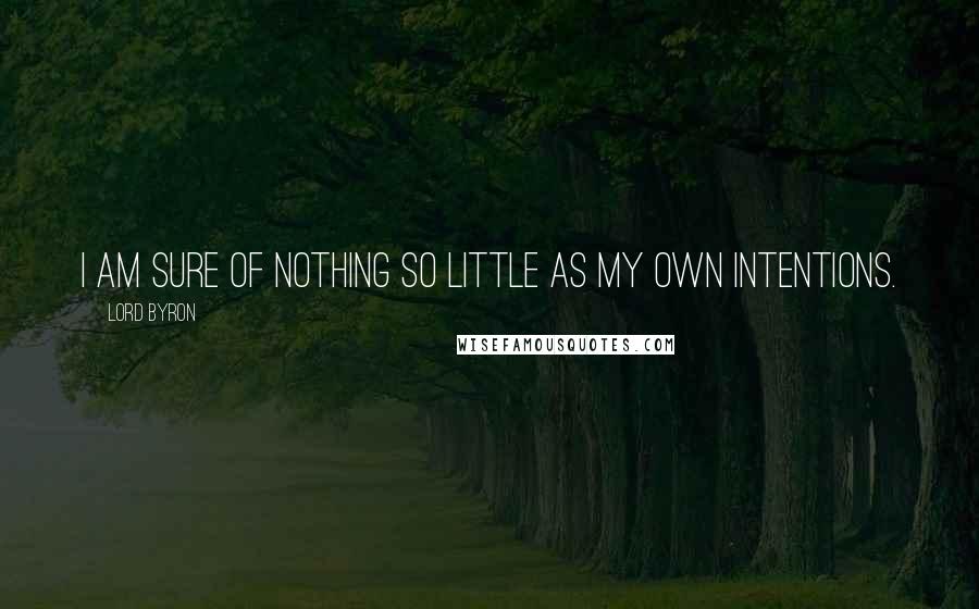 Lord Byron Quotes: I am sure of nothing so little as my own intentions.