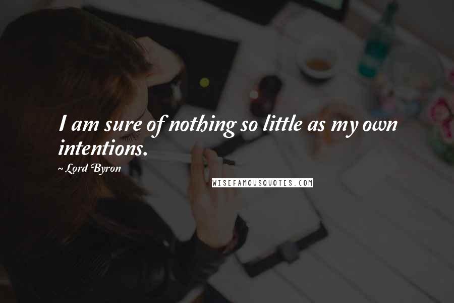 Lord Byron Quotes: I am sure of nothing so little as my own intentions.
