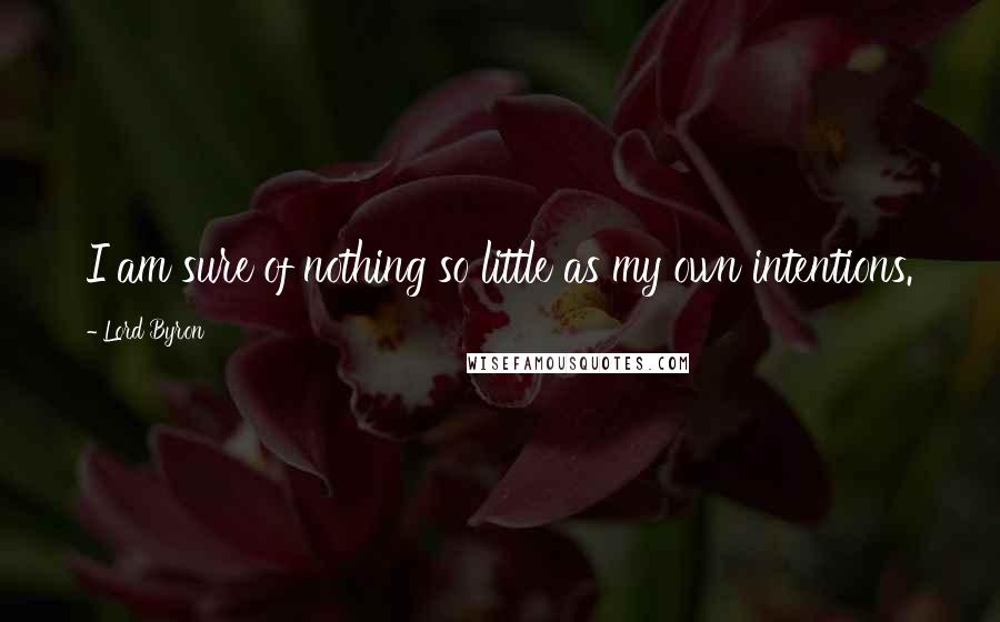Lord Byron Quotes: I am sure of nothing so little as my own intentions.