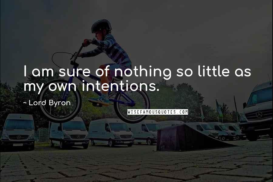 Lord Byron Quotes: I am sure of nothing so little as my own intentions.