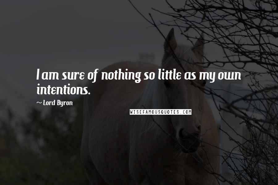 Lord Byron Quotes: I am sure of nothing so little as my own intentions.