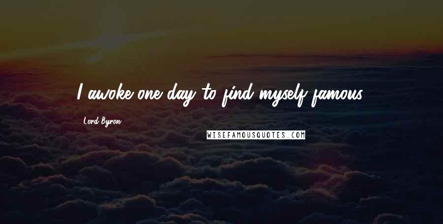 Lord Byron Quotes: I awoke one day to find myself famous.