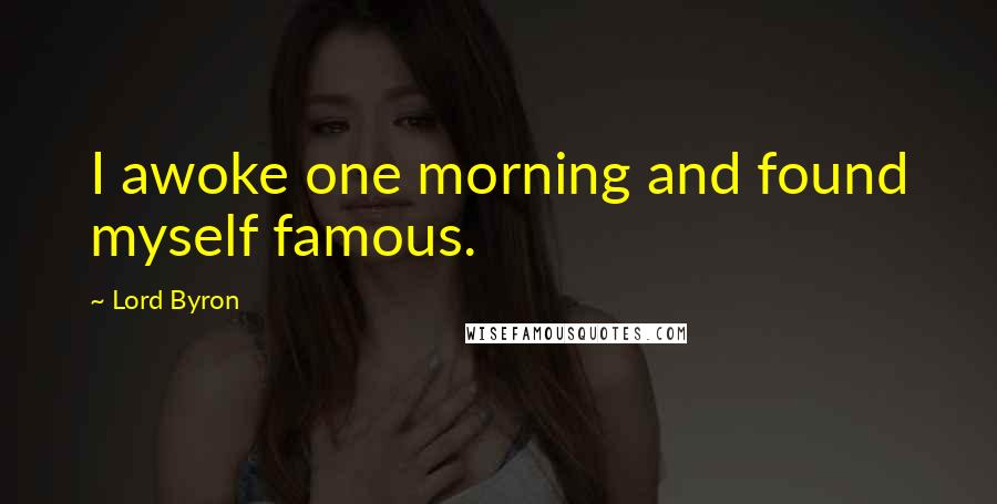 Lord Byron Quotes: I awoke one morning and found myself famous.
