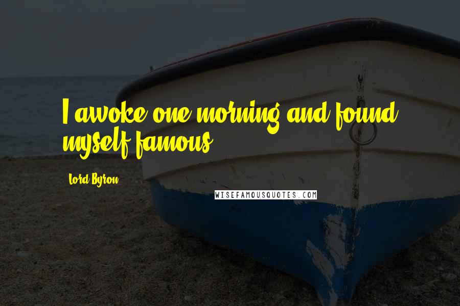Lord Byron Quotes: I awoke one morning and found myself famous.