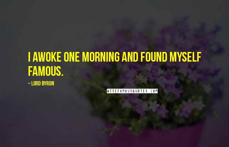 Lord Byron Quotes: I awoke one morning and found myself famous.