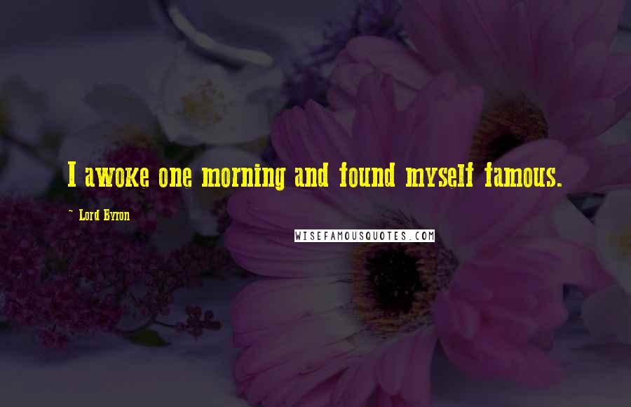 Lord Byron Quotes: I awoke one morning and found myself famous.