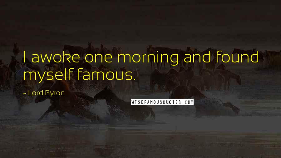 Lord Byron Quotes: I awoke one morning and found myself famous.