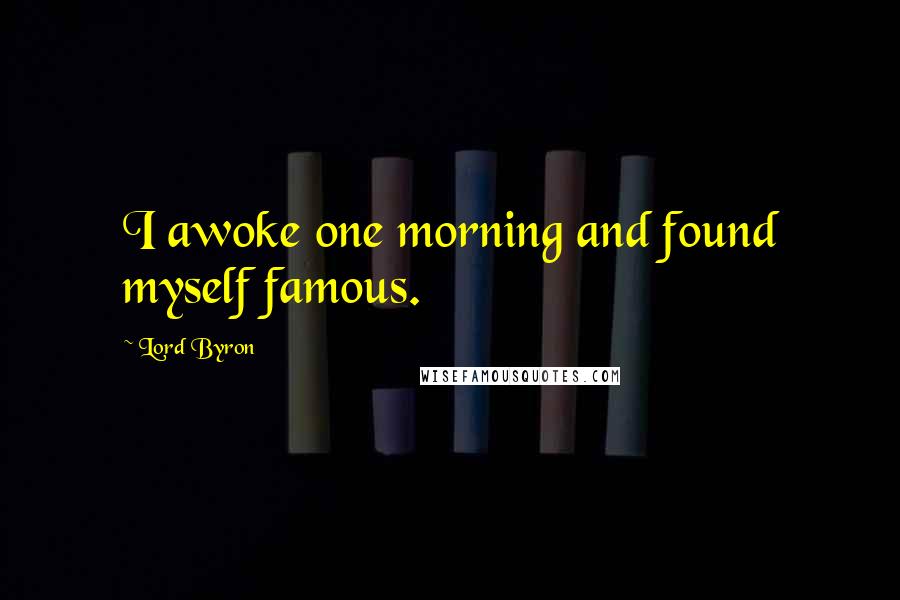 Lord Byron Quotes: I awoke one morning and found myself famous.
