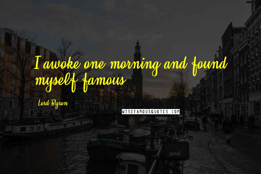 Lord Byron Quotes: I awoke one morning and found myself famous.
