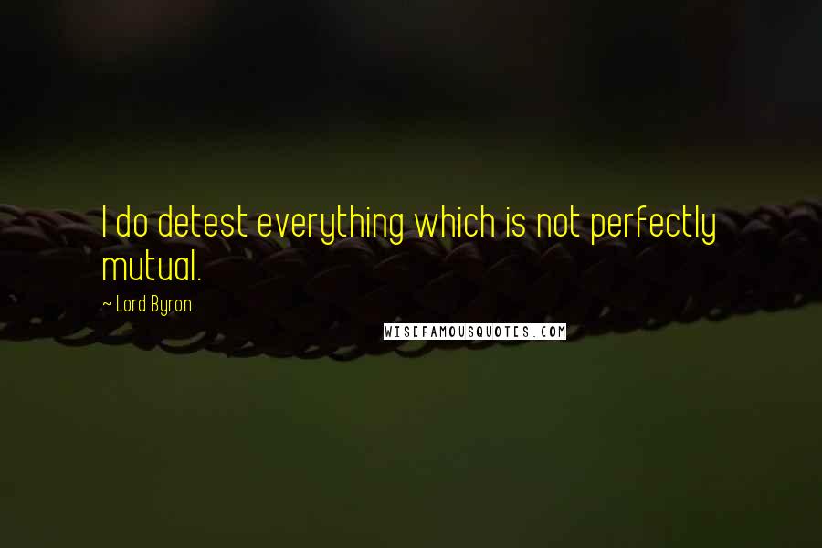 Lord Byron Quotes: I do detest everything which is not perfectly mutual.