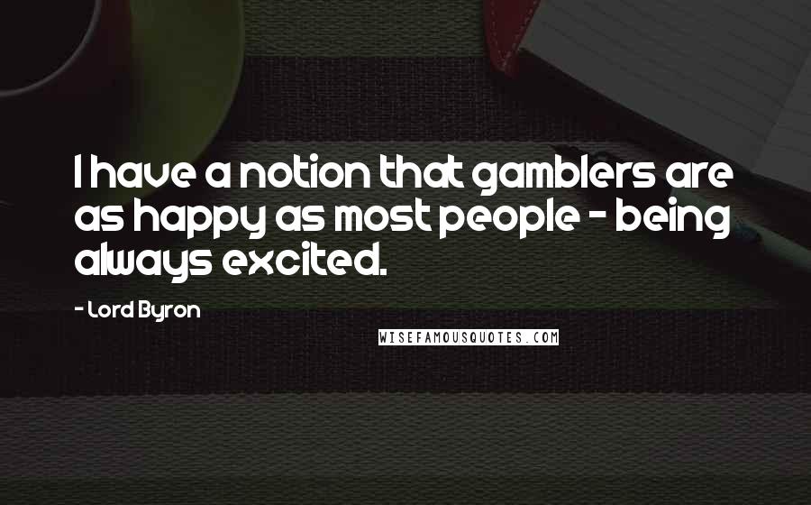 Lord Byron Quotes: I have a notion that gamblers are as happy as most people - being always excited.