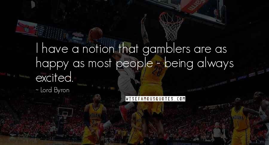 Lord Byron Quotes: I have a notion that gamblers are as happy as most people - being always excited.