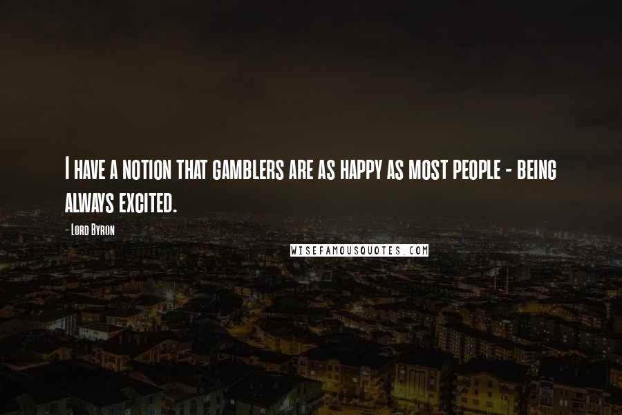 Lord Byron Quotes: I have a notion that gamblers are as happy as most people - being always excited.