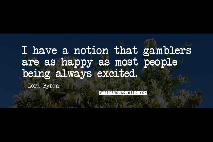 Lord Byron Quotes: I have a notion that gamblers are as happy as most people - being always excited.