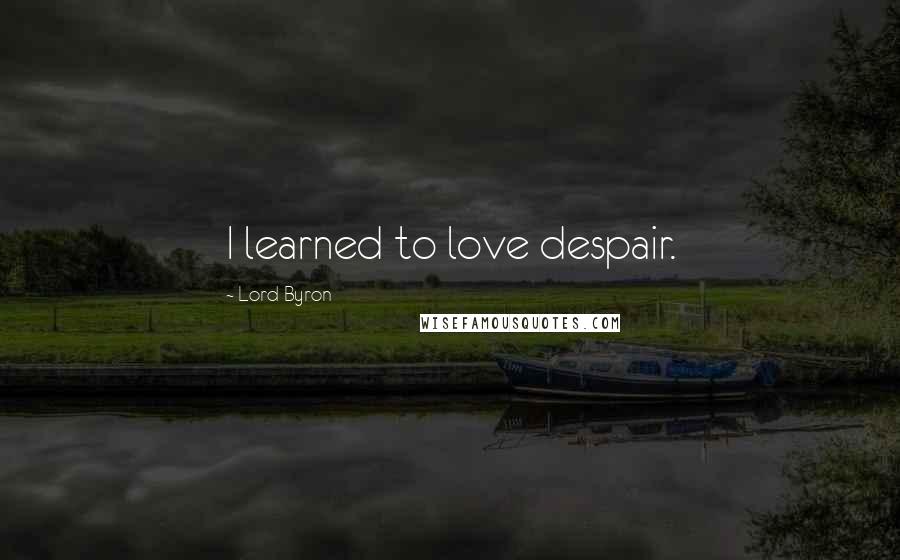 Lord Byron Quotes: I learned to love despair.