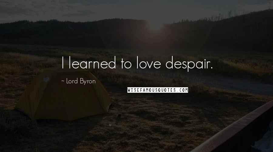Lord Byron Quotes: I learned to love despair.