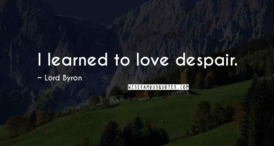 Lord Byron Quotes: I learned to love despair.