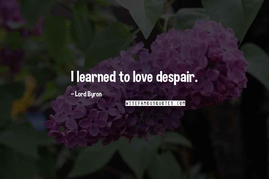 Lord Byron Quotes: I learned to love despair.