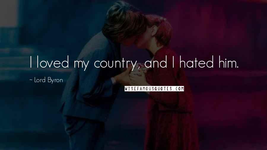 Lord Byron Quotes: I loved my country, and I hated him.