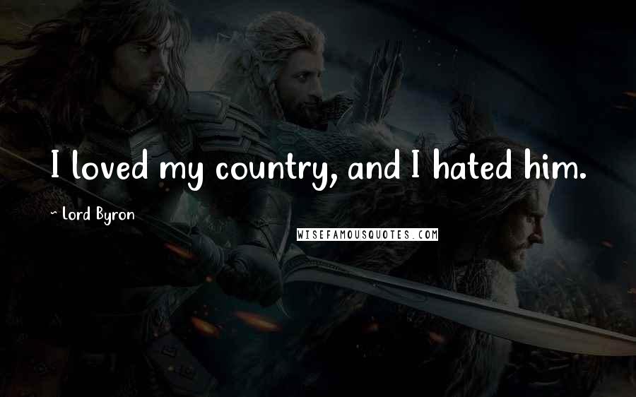 Lord Byron Quotes: I loved my country, and I hated him.