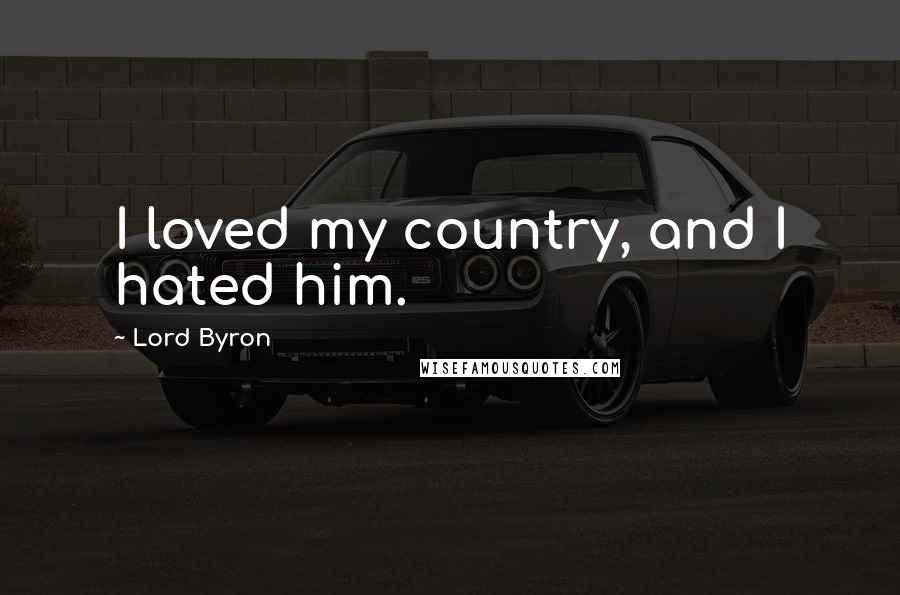 Lord Byron Quotes: I loved my country, and I hated him.