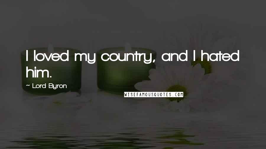 Lord Byron Quotes: I loved my country, and I hated him.