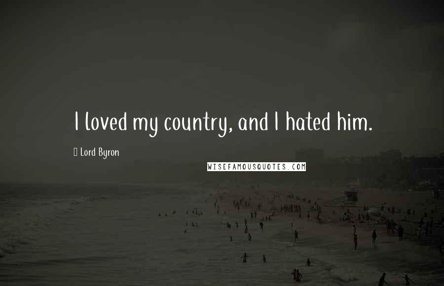 Lord Byron Quotes: I loved my country, and I hated him.