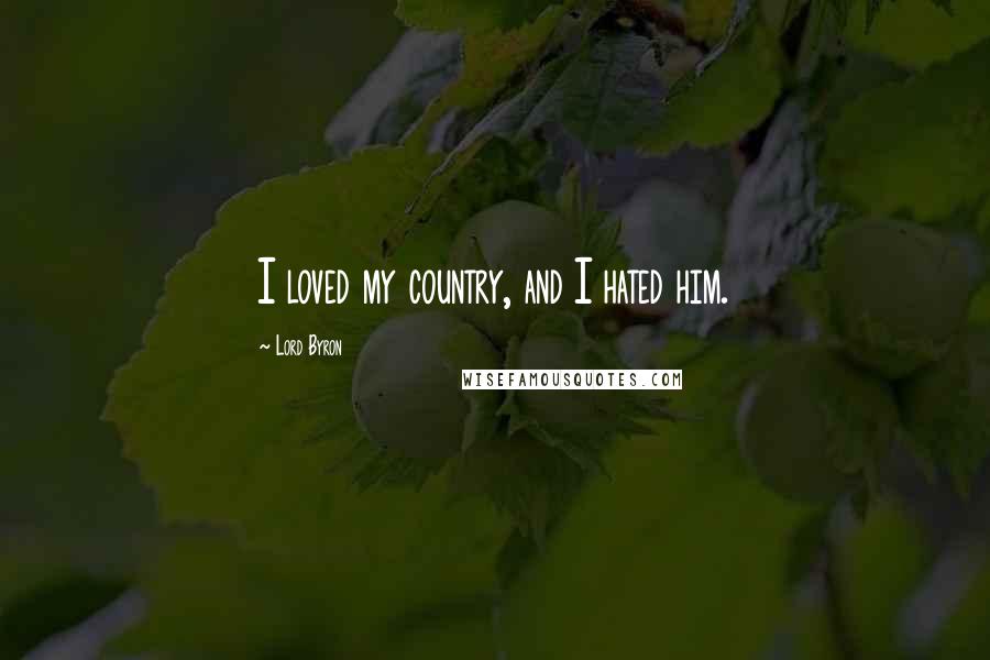 Lord Byron Quotes: I loved my country, and I hated him.