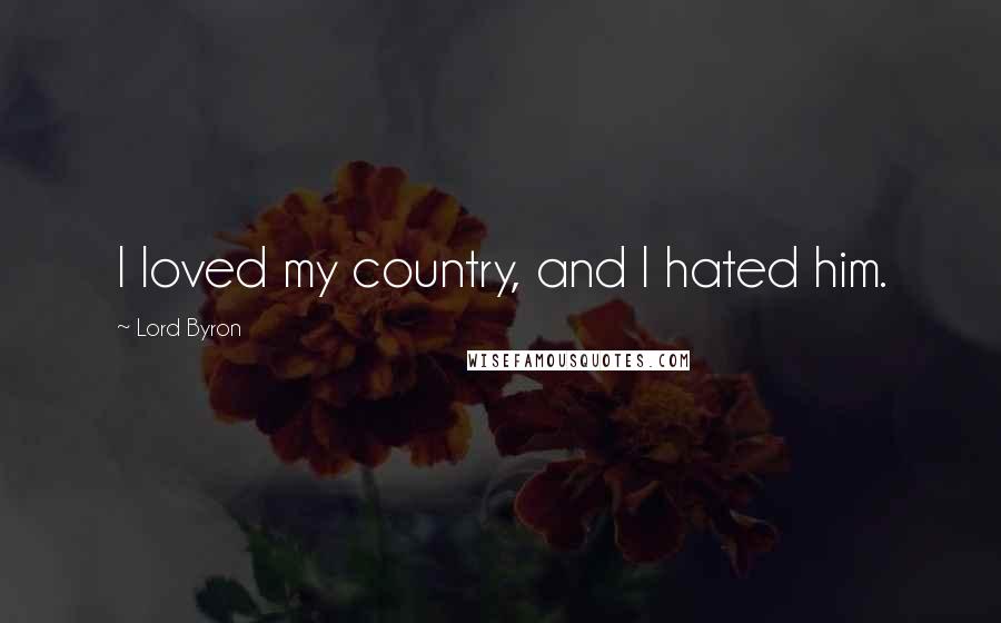 Lord Byron Quotes: I loved my country, and I hated him.