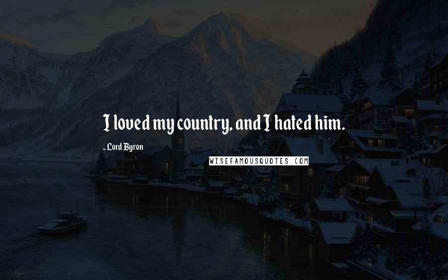 Lord Byron Quotes: I loved my country, and I hated him.