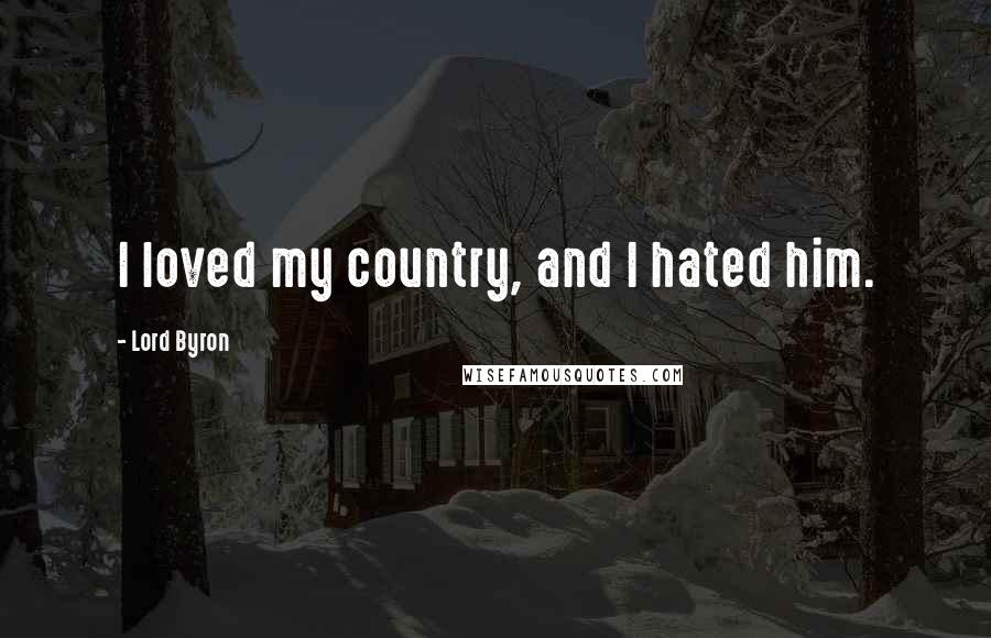 Lord Byron Quotes: I loved my country, and I hated him.