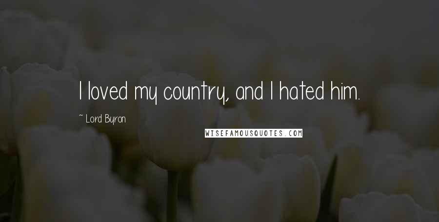 Lord Byron Quotes: I loved my country, and I hated him.