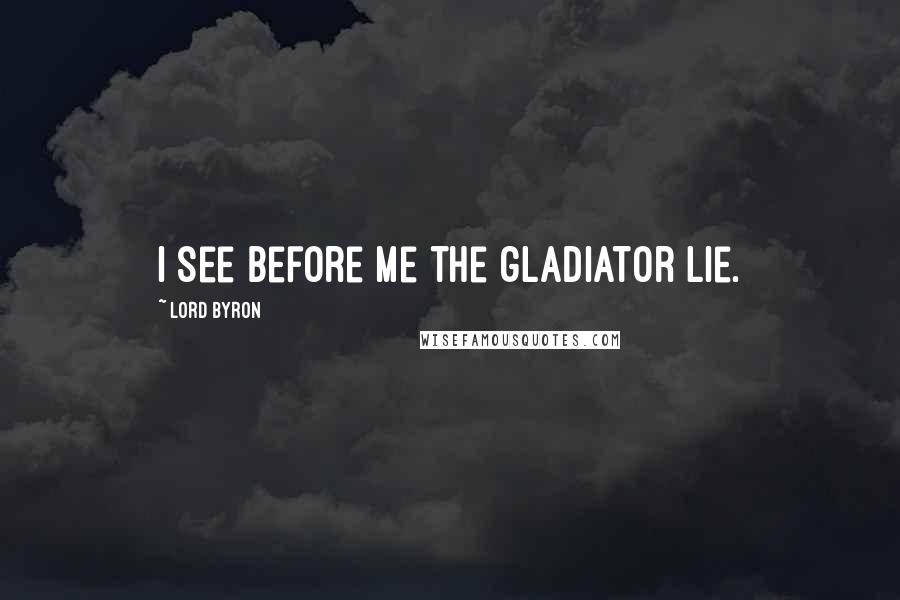 Lord Byron Quotes: I see before me the gladiator lie.