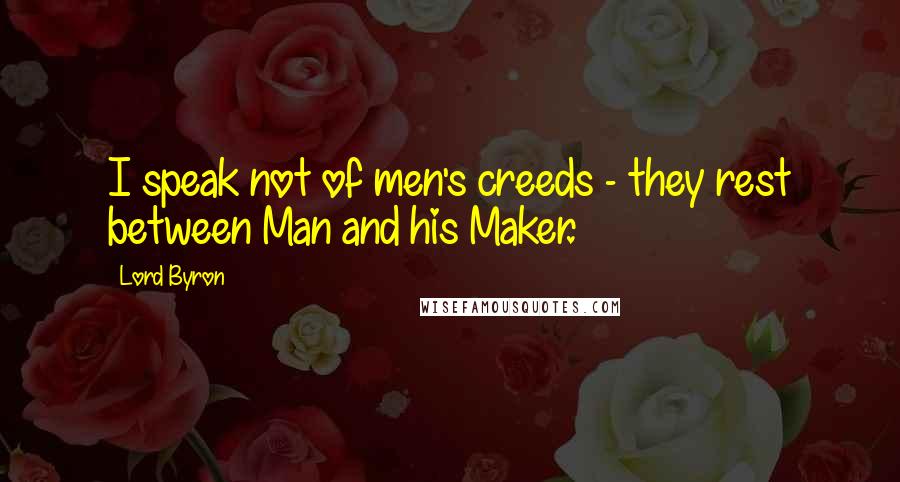 Lord Byron Quotes: I speak not of men's creeds - they rest between Man and his Maker.