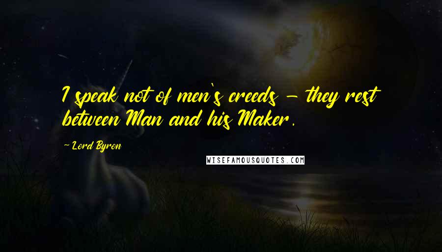 Lord Byron Quotes: I speak not of men's creeds - they rest between Man and his Maker.