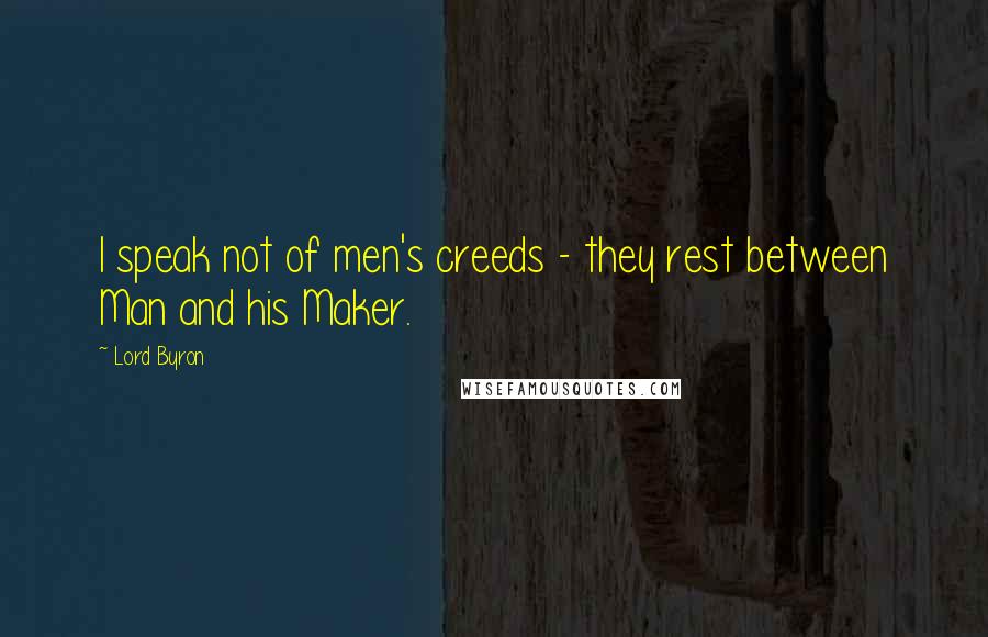 Lord Byron Quotes: I speak not of men's creeds - they rest between Man and his Maker.