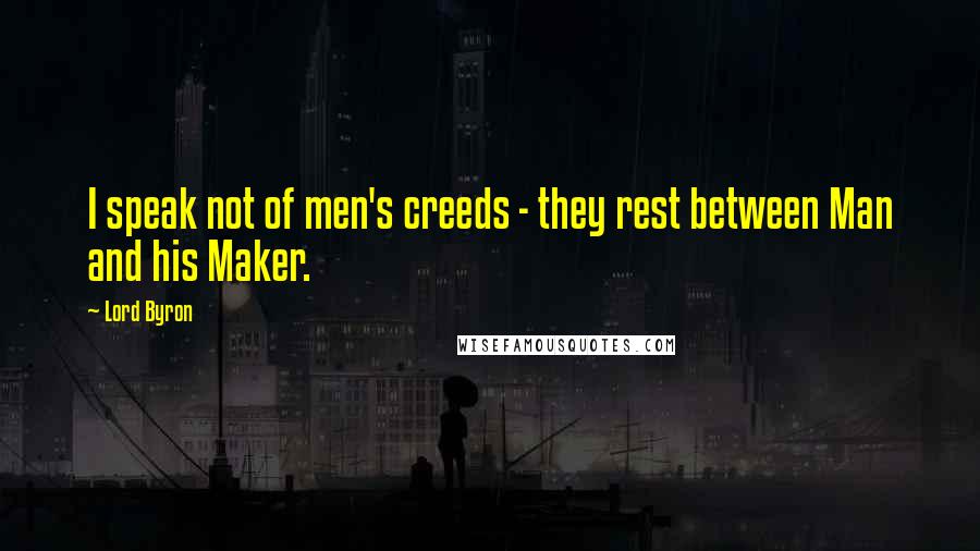 Lord Byron Quotes: I speak not of men's creeds - they rest between Man and his Maker.