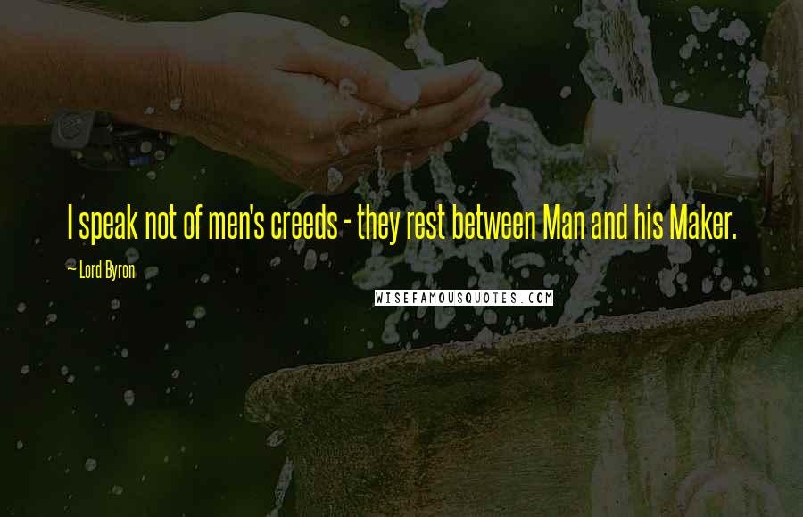 Lord Byron Quotes: I speak not of men's creeds - they rest between Man and his Maker.